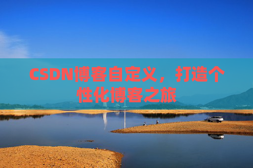 CSDN博客自定义,打造个性化博客之旅