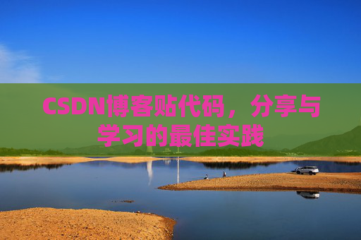 CSDN博客贴代码,分享与学习的最佳实践