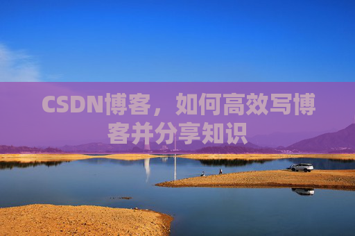 CSDN博客，如何高效写博客并分享知识