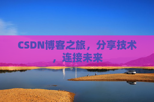 CSDN博客之旅，分享技术，连接未来
