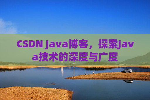 CSDN Java博客，探索Java技术的深度与广度